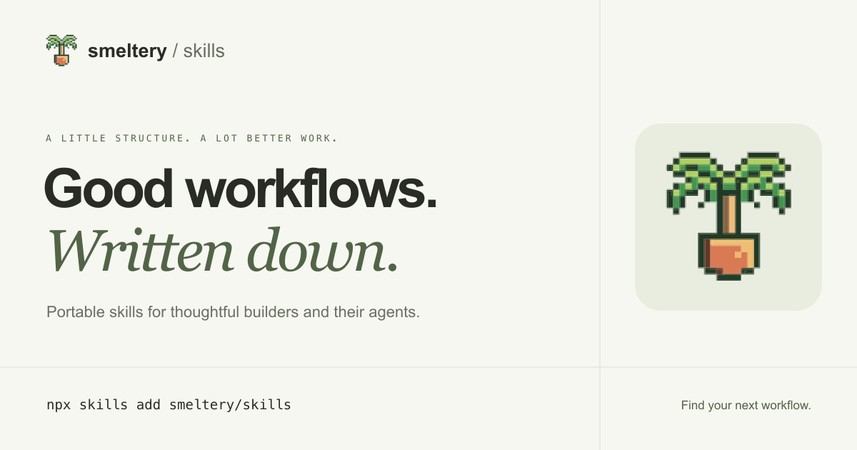 Smeltery skills. Good workflows. Written down. Portable skills for thoughtful builders and their agents.